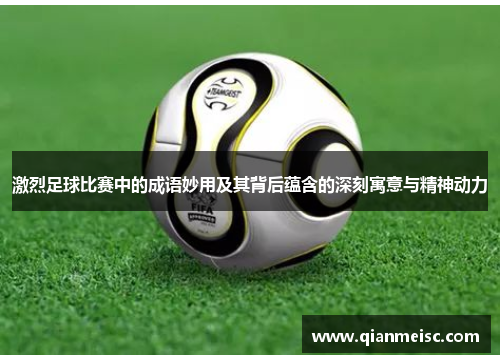 激烈足球比赛中的成语妙用及其背后蕴含的深刻寓意与精神动力