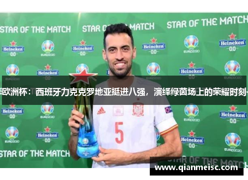 欧洲杯：西班牙力克克罗地亚挺进八强，演绎绿茵场上的荣耀时刻