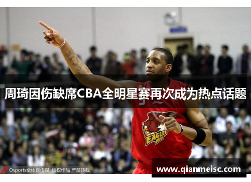 周琦因伤缺席CBA全明星赛再次成为热点话题