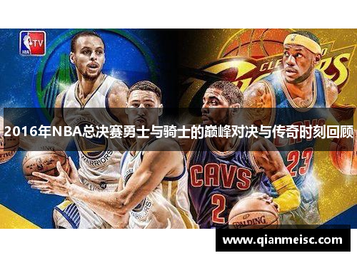 2016年NBA总决赛勇士与骑士的巅峰对决与传奇时刻回顾
