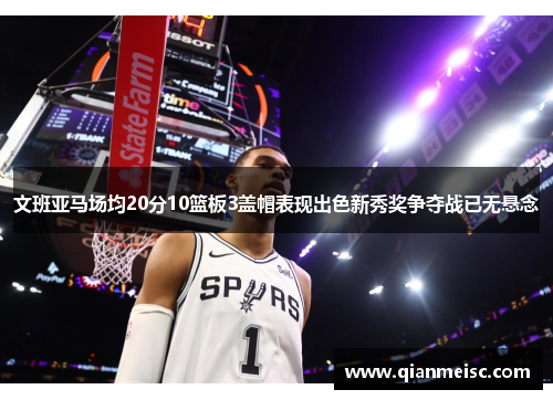 文班亚马场均20分10篮板3盖帽表现出色新秀奖争夺战已无悬念
