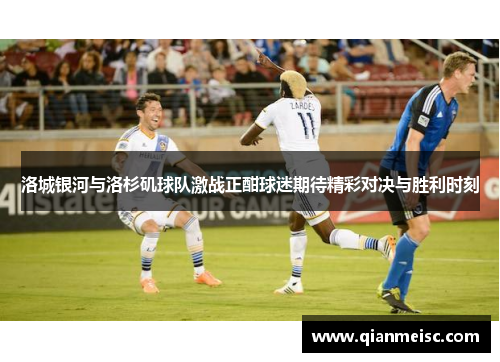 洛城银河与洛杉矶球队激战正酣球迷期待精彩对决与胜利时刻