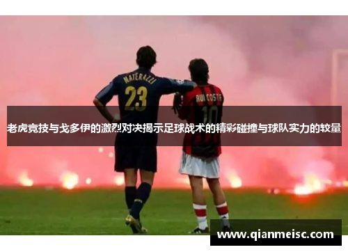 老虎竞技与戈多伊的激烈对决揭示足球战术的精彩碰撞与球队实力的较量