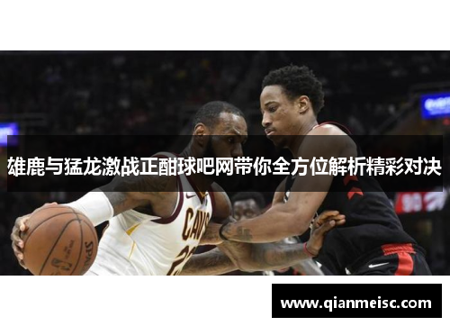 雄鹿与猛龙激战正酣球吧网带你全方位解析精彩对决