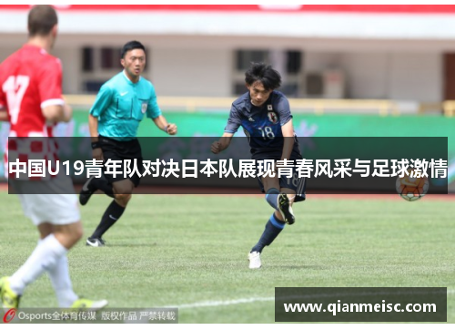 中国U19青年队对决日本队展现青春风采与足球激情