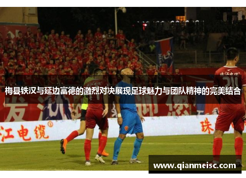 梅县铁汉与延边富德的激烈对决展现足球魅力与团队精神的完美结合