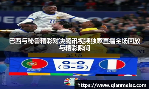 AG尊时凯龙人生就博巴西与秘鲁精彩对决腾讯视频独家直播全场回放与精彩瞬间