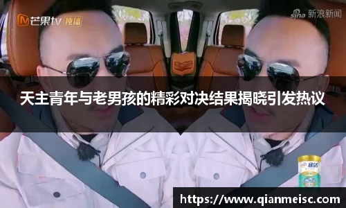 AG尊时凯龙人生就博天主青年与老男孩的精彩对决结果揭晓引发热议